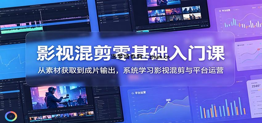 影视混剪零基础入门课:从素材获取到成片输出,系统学习影视混剪与平台运营-逐梦项目网