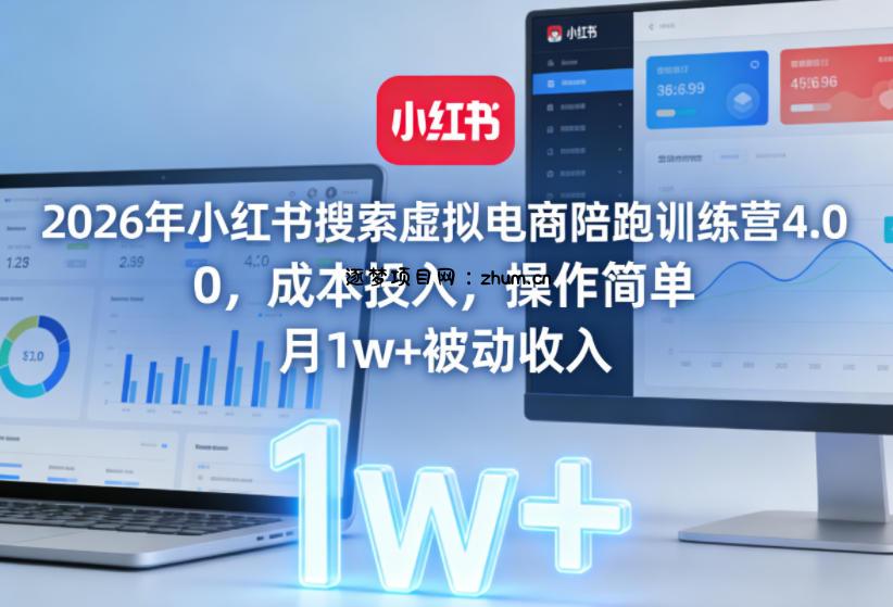 2026年小红书搜索虚拟电商陪跑训练营4.0,0成本投入,操作简单,月1w+被动收入(更新)-逐梦项目网