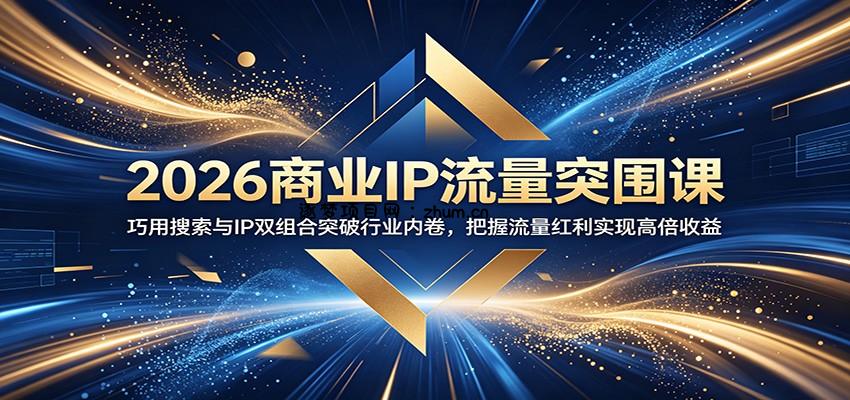 2026商业IP流量突围课:巧用搜索与IP双组合突破行业内卷,把握流量红利实现高倍收益-逐梦项目网
