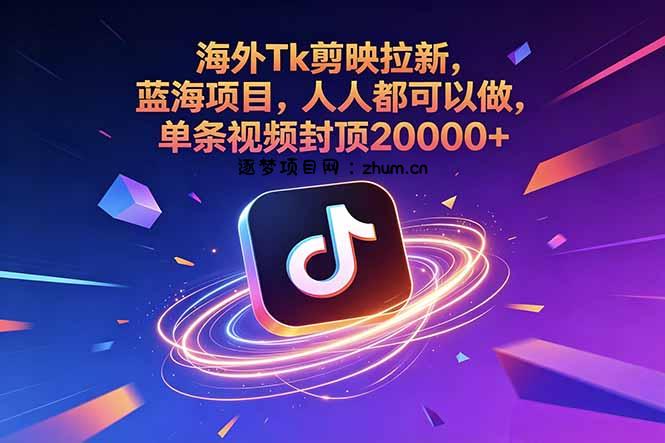 海外Tk剪映拉新,蓝海项目,人人都可以做,单条视频封顶20000+-逐梦项目网