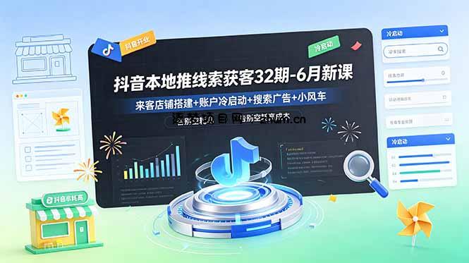 抖音本地推线索获客32期-6月新课:来客店铺搭建+账户冷启动+搜索广告+小风车,告别空耗高成本-逐梦项目网