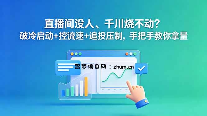 直播间没人、千川烧不动?破冷启动+控流速+追投压制,手把手教你拿量-逐梦项目网