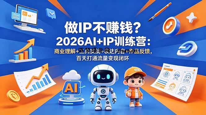 做IP不赚钱?2026AI+IP训练营:商业理解+工具实战+表达内容+作品反馈,百天打通流量变现闭环-逐梦项目网