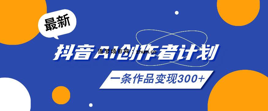 26年最新抖音AI创作者计划实操课程,一条作品变现300+-逐梦项目网