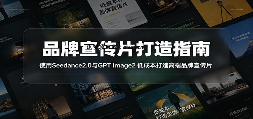 品牌宣传片打造指南:使用Seedance2.0与GPT Image2 低成本打造高端品牌宣传片-逐梦项目网