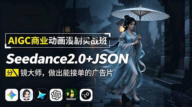 AIGC商业动画漫剧实战班:Seedance2.0+JSON分镜大师,做出能接单的广告片-逐梦项目网