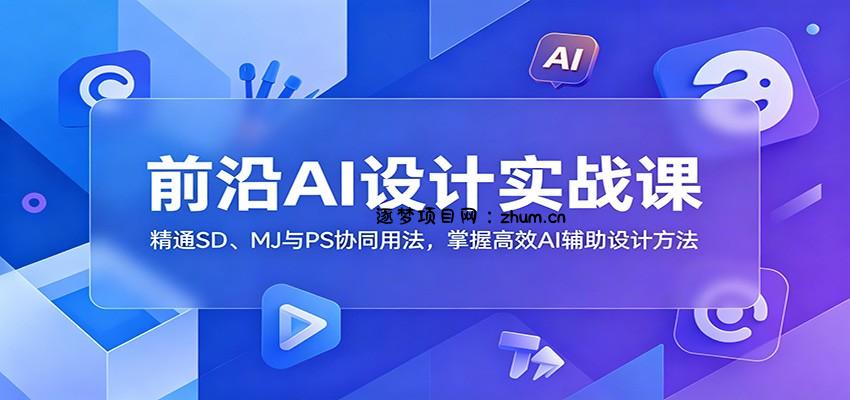 前沿AI设计实战课:精通SD、MJ与PS协同用法,掌握高效AI辅助设计方法-逐梦项目网