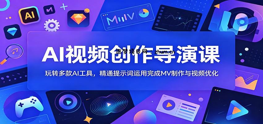 AI视频创作导演课:玩转多款AI工具,精通提示词运用完成MV制作与视频优化-逐梦项目网