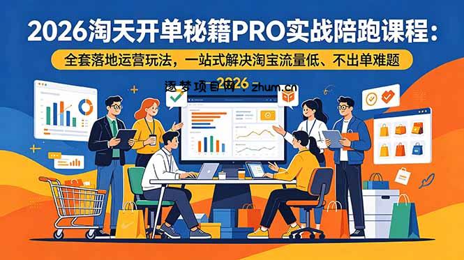 2026淘天开单秘籍PRO实战陪跑课程:全套落地运营玩法,一站式解决淘宝流量低、不出单难题-逐梦项目网