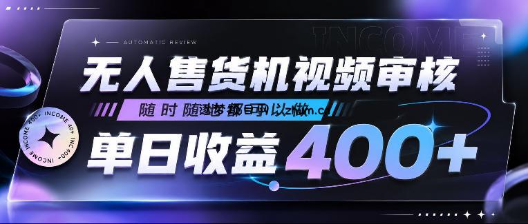 无人售货机视频审核,随时随地都可以做,单日收益400+,有手就行,人人可做【揭秘】-逐梦项目网
