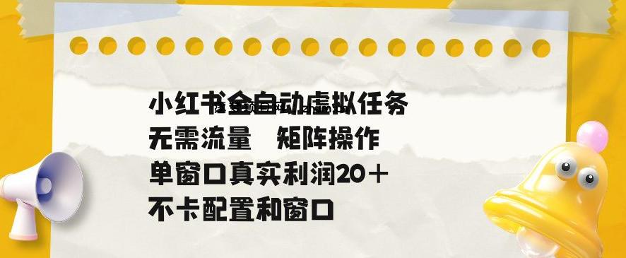 小红书全自动虚拟任务,矩阵操作无需流量,单窗口20+真实收益,不卡配置和窗口【揭秘】-逐梦项目网
