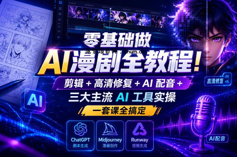 零基础做AI漫剧全教程!剪辑+高清修复+AI配音+三大主流AI工具实操,一套课全搞定-逐梦项目网