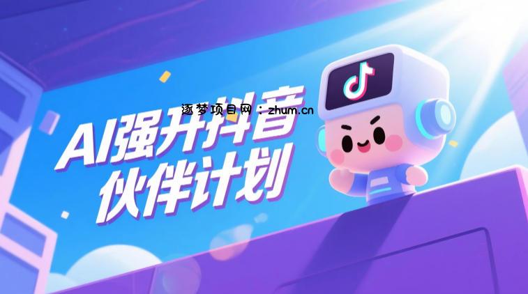 AI强开抖音创作者伙伴计划,轻松拿平台创作收益-逐梦项目网