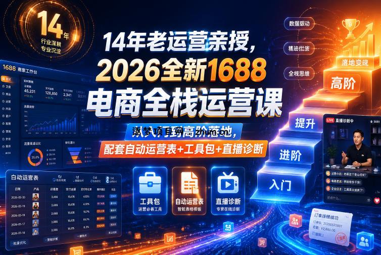 14年老运营亲授,2026全新1688电商全栈运营课,从入门到高阶落地,配套自动运营表+工具包+直播诊断等-逐梦项目网
