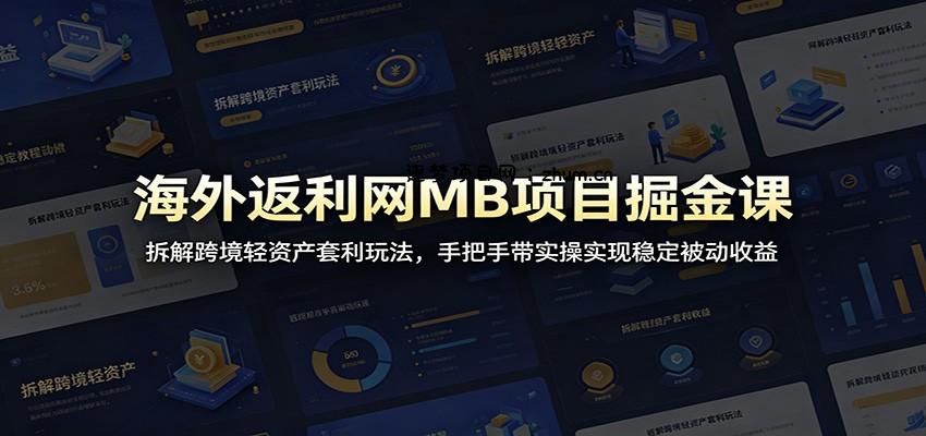 海外返利网MB项目掘金课:拆解跨境轻资产套利玩法,手把手带实操实现稳定被动收益-逐梦项目网