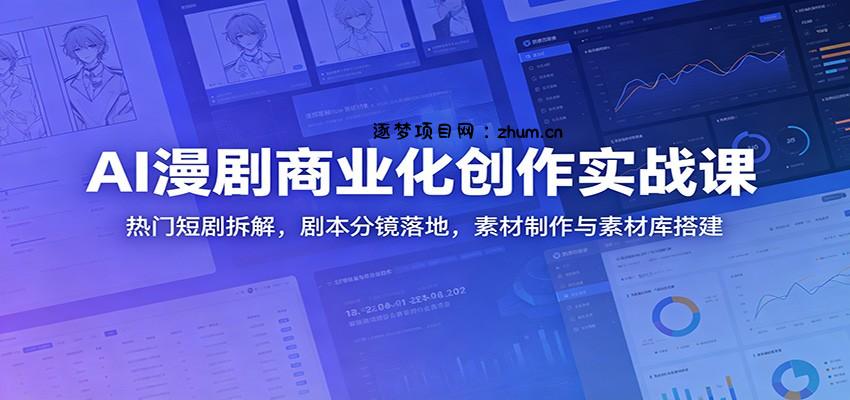 AI漫剧商业化创作实战课:热门短剧拆解,剧本分镜落地,素材制作与素材库搭建-逐梦项目网