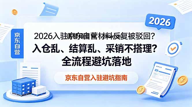 2026入驻京东自营材料反复被驳回?入仓乱、结算乱、采销不搭理?全流程避坑落地-逐梦项目网