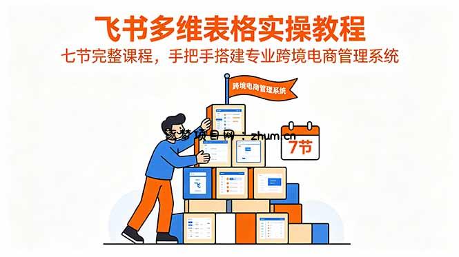 飞书多维表格实操教程,七节完整课程,手把手搭建专业跨境电商管理系统-逐梦项目网