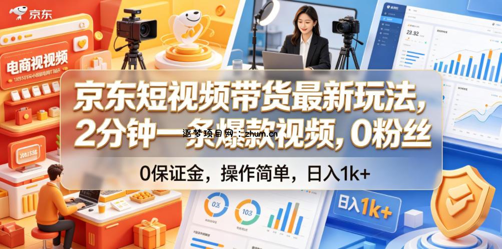京东短视频带货最新玩法,2分钟一条爆款视频,0粉丝,0保证金,操作简单,日入1k+【揭秘】-逐梦项目网