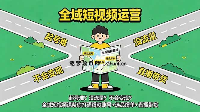 起号难?没流量?不会变现?全域短视频课帮你打通爆款账号+选品爆单+直播带货-逐梦项目网