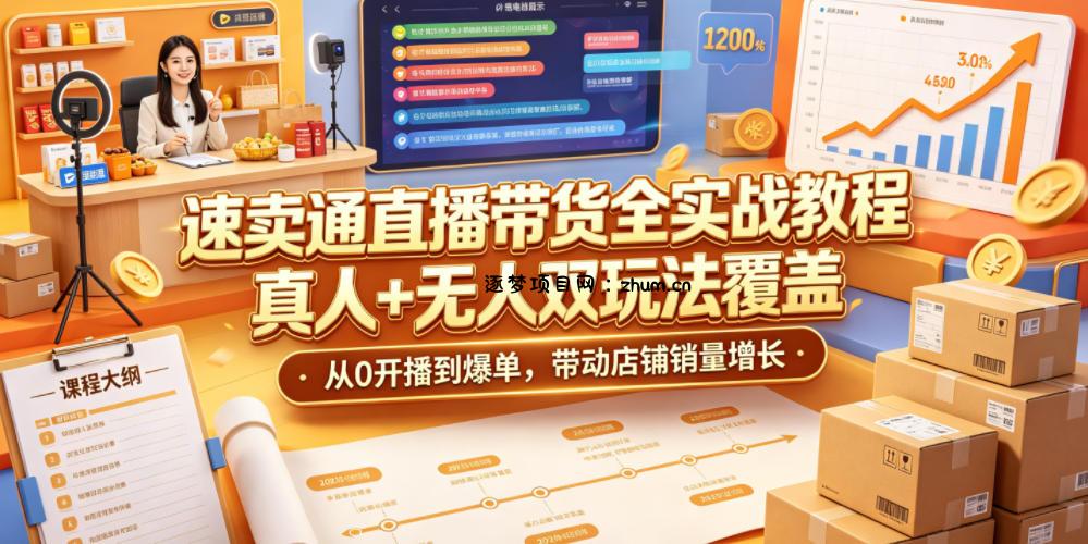 速卖通直播带货全实战教程,真人+无人双玩法覆盖,从0开播到爆单,带动店铺销量增长-逐梦项目网