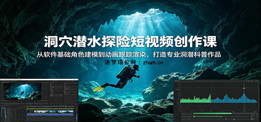洞穴潜水探险短视频创作课:从软件基础角色建模到动画跟踪渲染,打造专业洞潜科普作品-逐梦项目网