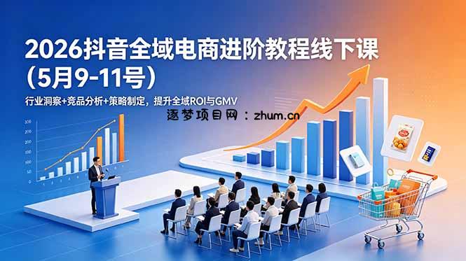 2026抖音全域电商进阶教程线下课(5月9-11号-逐梦项目网