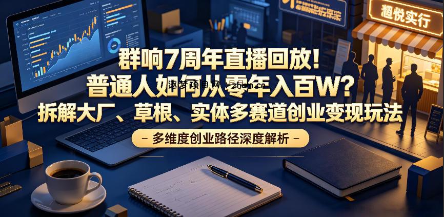 群响7周年直播回放!普通人如何从零年入百W?拆解大厂、草根、实体多赛道创业变现玩法-逐梦项目网