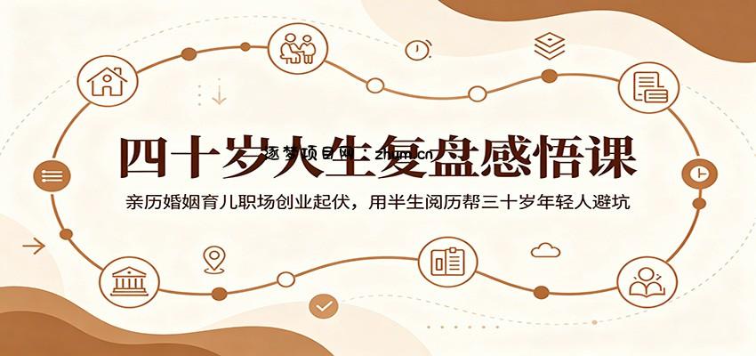 四十岁人生复盘感悟课:亲历婚姻育儿职场创业起伏,用半生阅历帮三十岁年轻人避坑-逐梦项目网