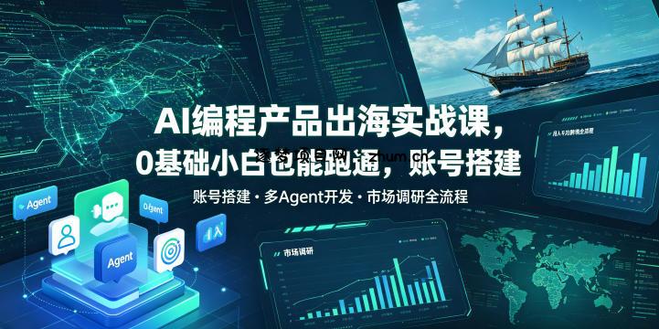AI编程产品出海实战课,0基础小白也能跑通,账号搭建・多Agent开发・市场调研全流程,月入千刀跨境变现教程-逐梦项目网