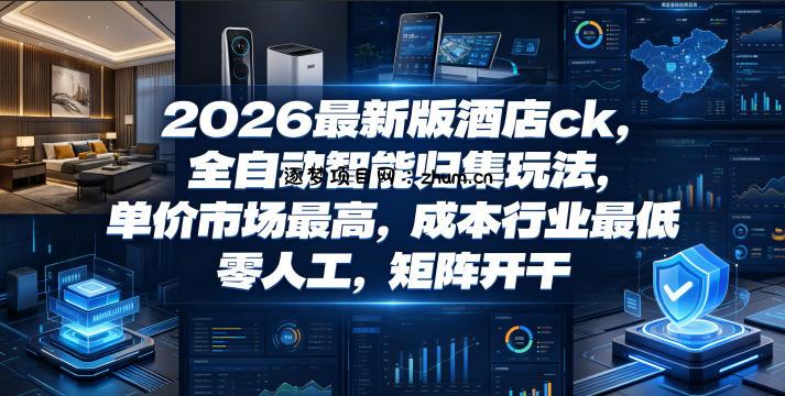 2026最新版酒店ck,全自动智能归集玩法,单价市场最高,成本行业最低,零人工,矩阵开干【揭秘】-逐梦项目网