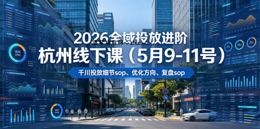 2026全域投放进阶杭州线下课(5月9-11号),包括千川投放细节sop、优化方向、复盘sop(20小时录音+字幕)-逐梦项目网