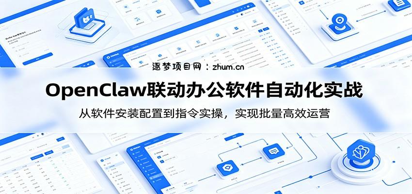 OpenClaw自动化实操课:从软件安装配置到指令实操,实现批量高效运营-逐梦项目网