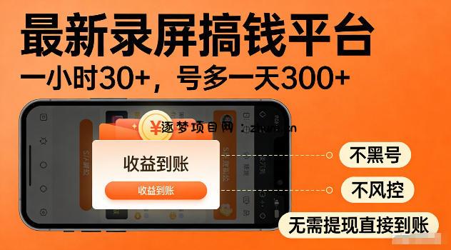 最新实测录屏搞钱平台!单小时稳拿30+,多号批量做一天300+,全程不黑号、不风控,收益直接到账【揭秘】-逐梦项目网