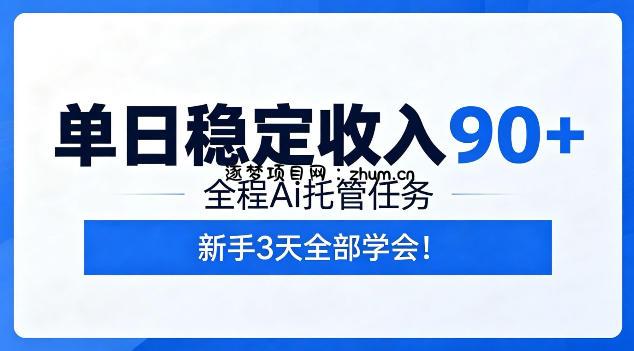 单日稳定收入90+,全程Ai托管任务,新手3天学会!【揭秘】-逐梦项目网