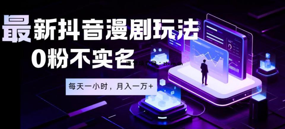 最新蓝海风口项目,抖音漫剧,0粉不实名每天一小时,月入1W+【揭秘】-逐梦项目网