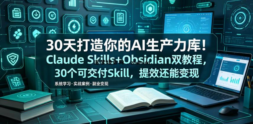 30天打造你的AI生产力库!Claude Skills+Obsidian 双教程,30 个可交付 Skill,提效还能变现-逐梦项目网