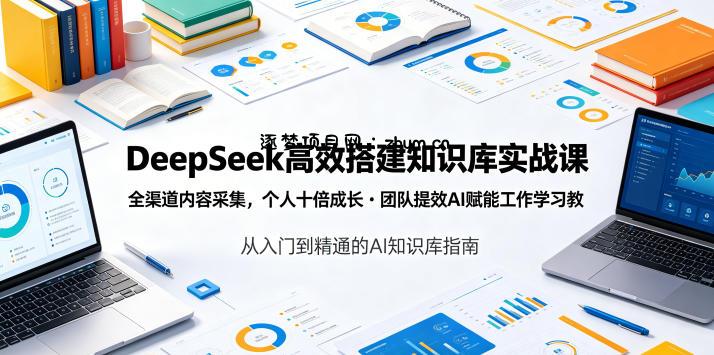 DeepSeek高效搭建知识库实战课,全渠道内容采集,个人十倍成长・团队提效,AI赋能工作学习