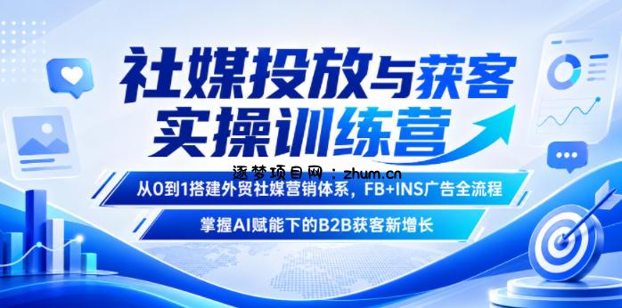 社媒投放与获客实操训练营,从0到1搭建外贸社媒营销体系,FB+INS广告全流程,掌握AI赋能下的B2B获客新增长-逐梦项目网