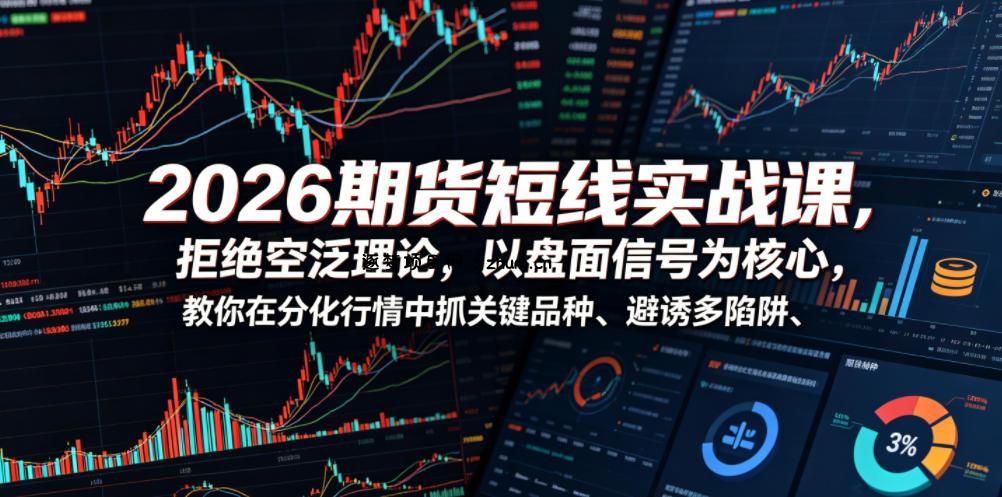 2026期货短线实战课,拒绝空泛理论,以盘面信号为核心,教你在分化行情中抓关键品种、避诱多陷阱