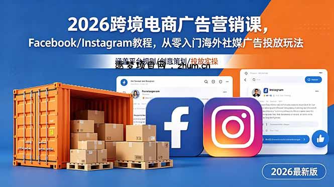 2026跨境电商广告营销课，Facebook/Instagram教程，从零入门海外社媒广告投放玩法-逐梦项目网