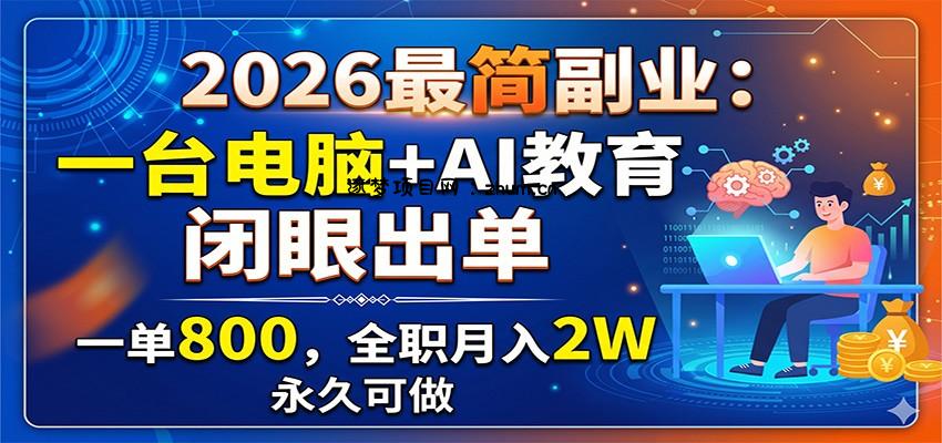2026最简副业：一台电脑+AI教育，闭眼出单，一单800，全职月入2W，永久可做-逐梦项目网