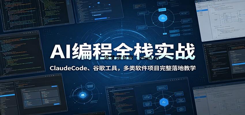 AI编程全栈实战：ClaudeCode、谷歌工具，多类软件项目完整落地教学-逐梦项目网