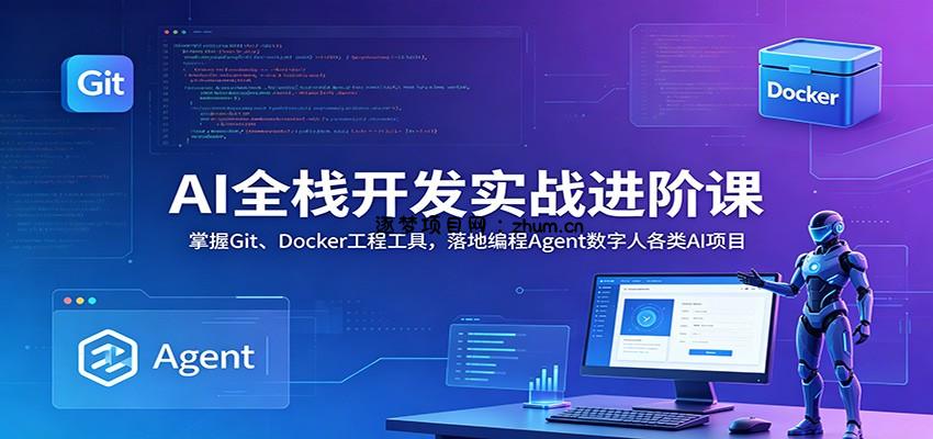 AI全栈开发实战进阶课：掌握Git、Docker工程工具，落地编程Agent数字人各类AI项目-逐梦项目网
