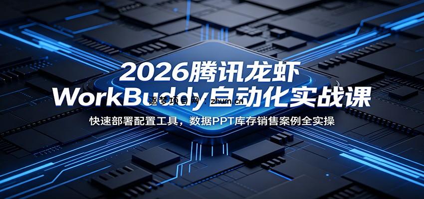 2026腾讯龙虾WorkBuddy自动化实战课:快速部署配置工具,数据PPT库存销售案例全实操-逐梦项目网