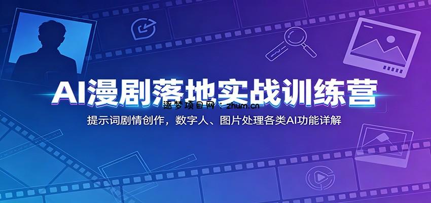 AI漫剧落地实战训练营：提示词剧情创作，数字人、图片处理各类AI功能详解-逐梦项目网
