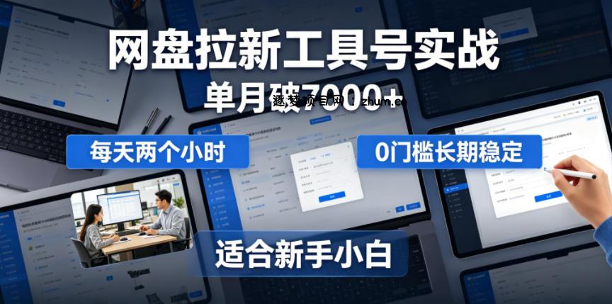 单月破7000+,网盘拉新工具号实战,每天两个小时,0门槛长期稳定,适合新手小白-逐梦项目网