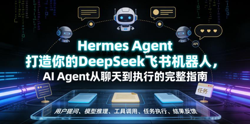 Hermes Agent打造你的DeepSeek飞书机器人,AI Agent从聊天到执行的完整指南-逐梦项目网