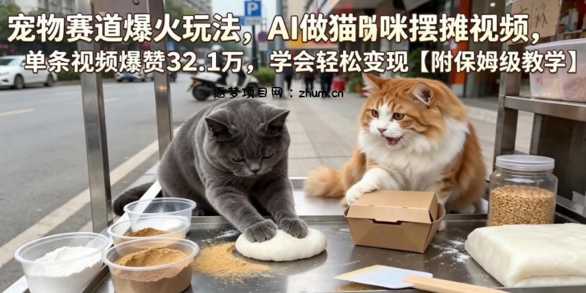 宠物赛道爆火玩法,AI做猫咪摆摊视频,单条视频爆赞32.1万,学会轻松变现【附保姆级教学】-逐梦项目网