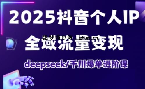 抖音个人IP全域流量变现进阶课，deepseek千川爆单进阶课(更新2026年06月)-逐梦项目网